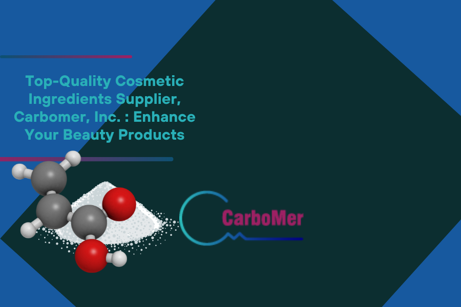 Top Quality Cosmetic Ingredients Supplier Carbomer Inc. Enhance Your Beauty Products